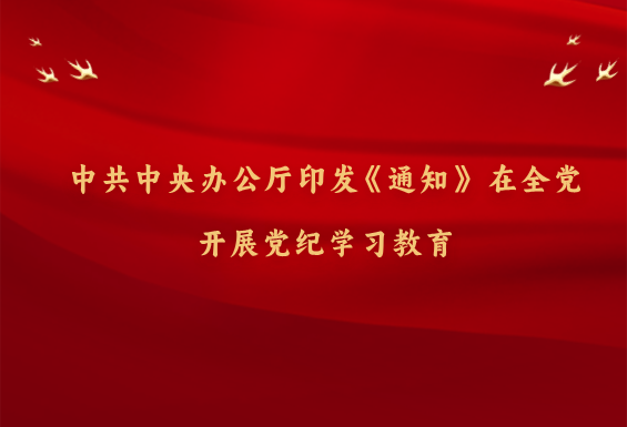 中共中央办公厅印发《通知》 在全党开展党纪学习教育